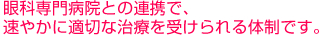 眼科専門病院との連携で、速やかに適切な治療を受けられる体制です。